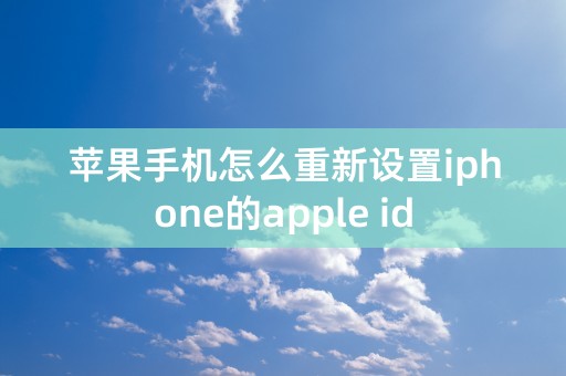 苹果手机怎么重新设置iphone的apple id