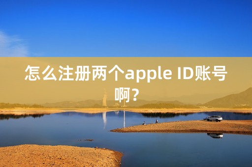 怎么注册两个apple ID账号啊？