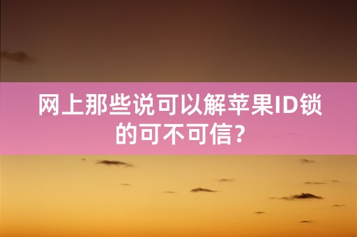 网上那些说可以解苹果ID锁的可不可信？