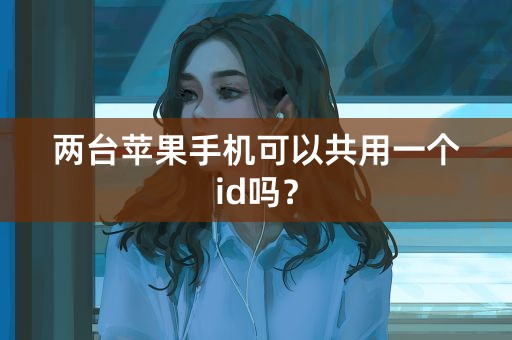 两台苹果手机可以共用一个id吗？