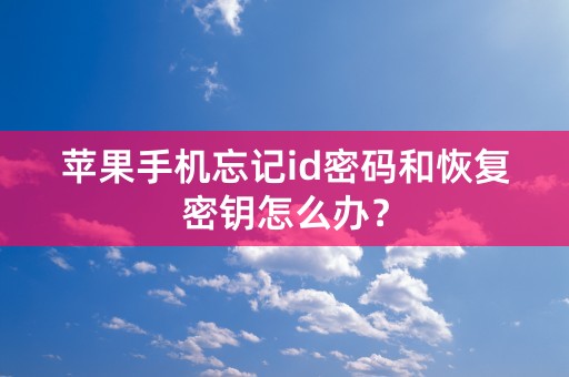 苹果手机忘记id密码和恢复密钥怎么办？