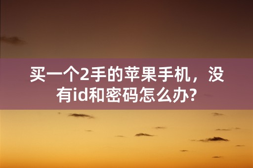 买一个2手的苹果手机，没有id和密码怎么办?