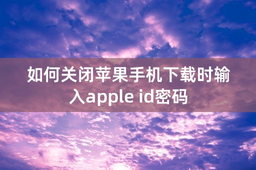 如何关闭苹果手机下载时输入apple id密码