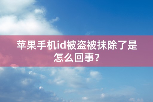 苹果手机id被盗被抹除了是怎么回事？