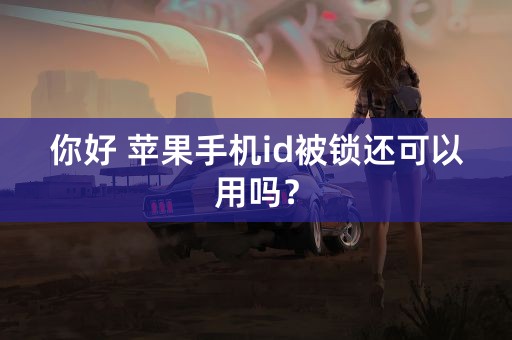 你好 苹果手机id被锁还可以用吗？