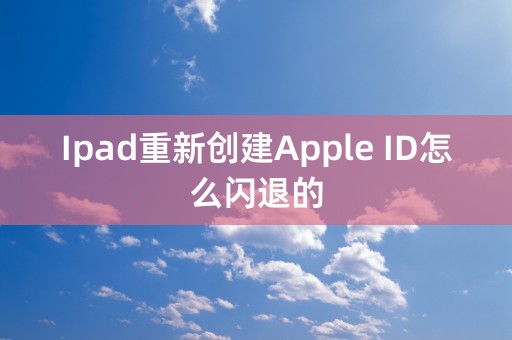 Ipad重新创建Apple ID怎么闪退的