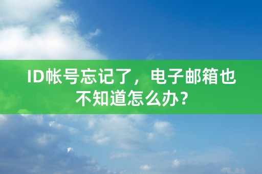 ID帐号忘记了，电子邮箱也不知道怎么办？