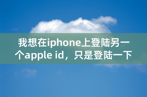 我想在iphone上登陆另一个apple id，只是登陆一下，事后要换回原来的id，怎么弄?