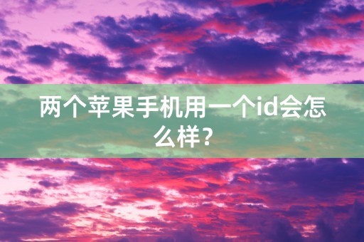 两个苹果手机用一个id会怎么样？