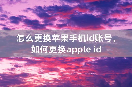 怎么更换苹果手机id账号，如何更换apple id