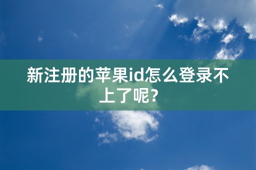 新注册的苹果id怎么登录不上了呢？