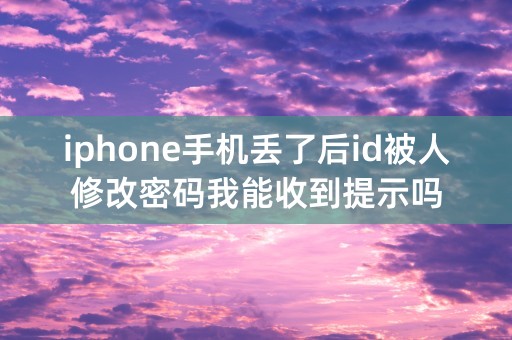 iphone手机丢了后id被人修改密码我能收到提示吗