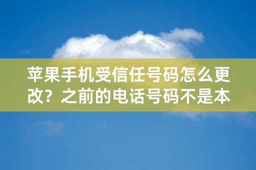 苹果手机受信任号码怎么更改？之前的电话号码不是本人的，现在登陆ID要发送验证码吗？