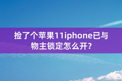 捡了个苹果11iphone已与物主锁定怎么开？