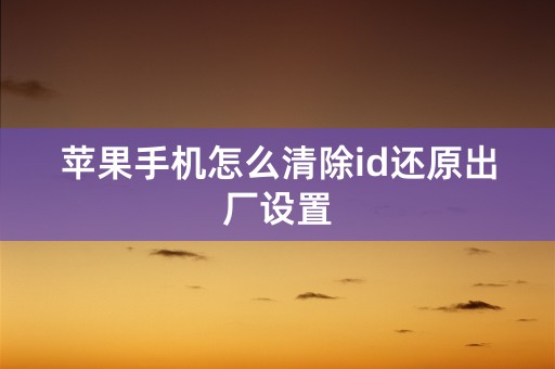 苹果手机怎么清除id还原出厂设置