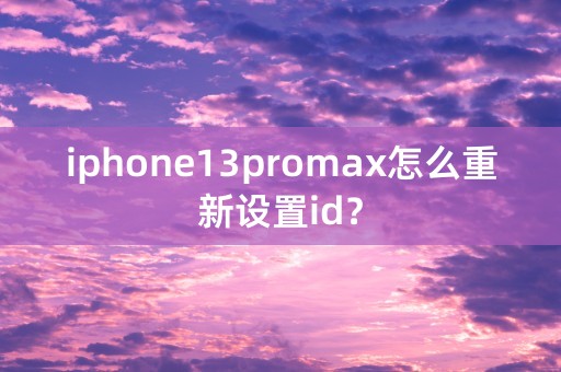 iphone13promax怎么重新设置id？