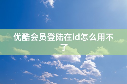 优酷会员登陆在id怎么用不了