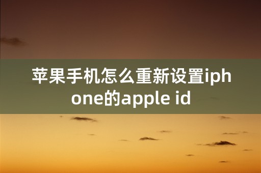 苹果手机怎么重新设置iphone的apple id