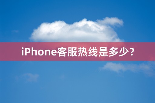 iPhone客服热线是多少？