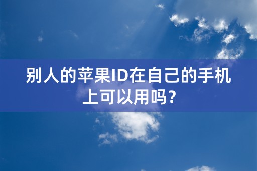 别人的苹果ID在自己的手机上可以用吗？