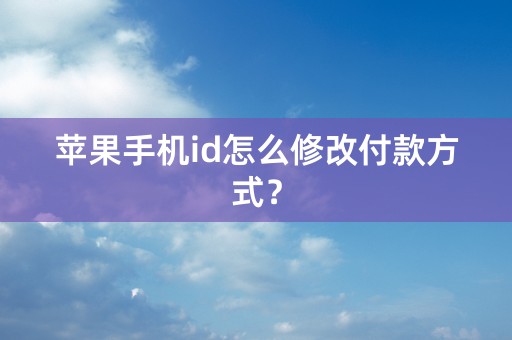 苹果手机id怎么修改付款方式？