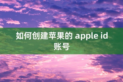 如何创建苹果的 apple id账号