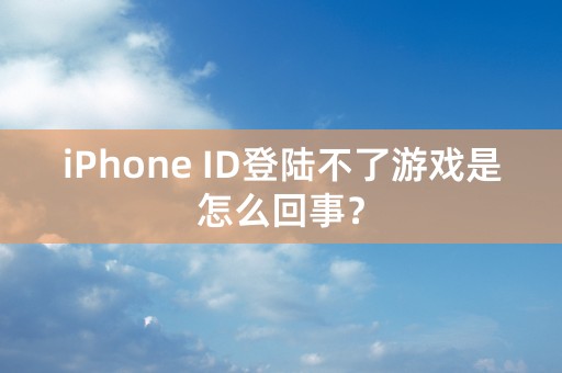 iPhone ID登陆不了游戏是怎么回事？