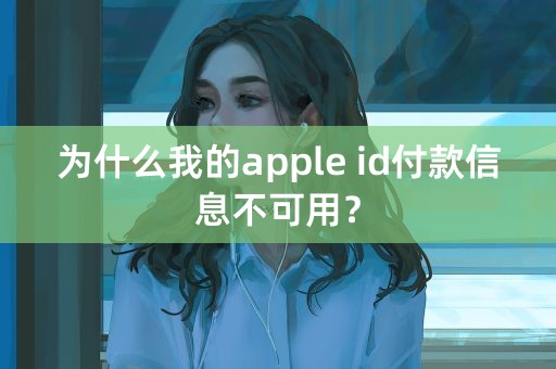 为什么我的apple id付款信息不可用？