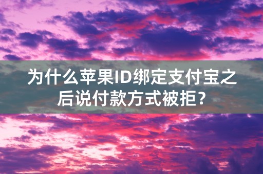 为什么苹果ID绑定支付宝之后说付款方式被拒？