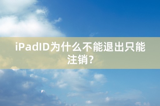 iPadID为什么不能退出只能注销？