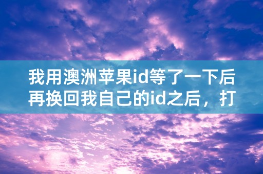 我用澳洲苹果id等了一下后再换回我自己的id之后，打开APP store 后过了几秒就变白了为什么