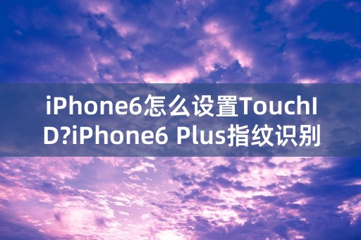 iPhone6怎么设置TouchID?iPhone6 Plus指纹识别设置教程