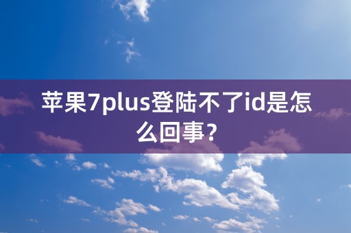 苹果7plus登陆不了id是怎么回事？