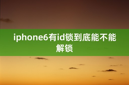 iphone6有id锁到底能不能解锁