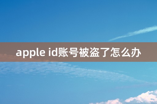 apple id账号被盗了怎么办