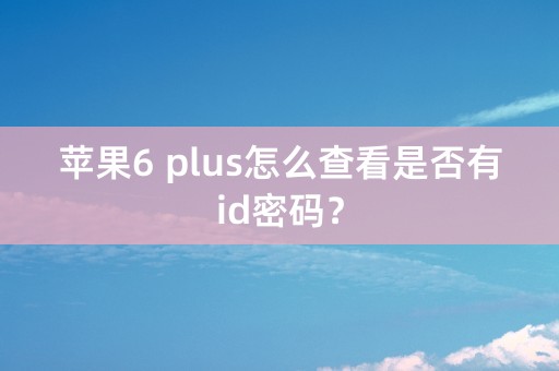 苹果6 plus怎么查看是否有id密码？