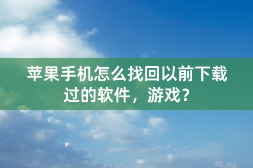 苹果手机怎么找回以前下载过的软件，游戏？