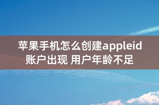 苹果手机怎么创建appleid账户出现 用户年龄不足