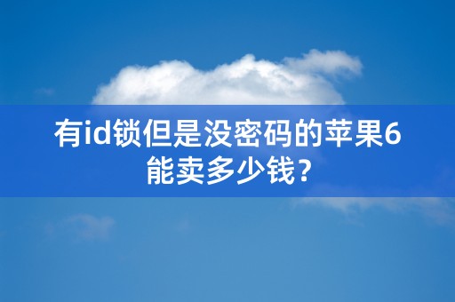 有id锁但是没密码的苹果6能卖多少钱？