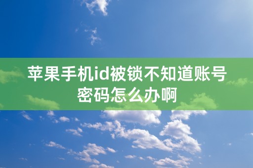 苹果手机id被锁不知道账号密码怎么办啊