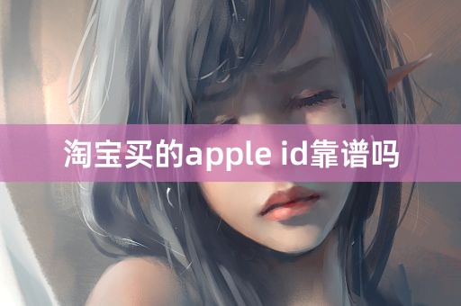 淘宝买的apple id靠谱吗