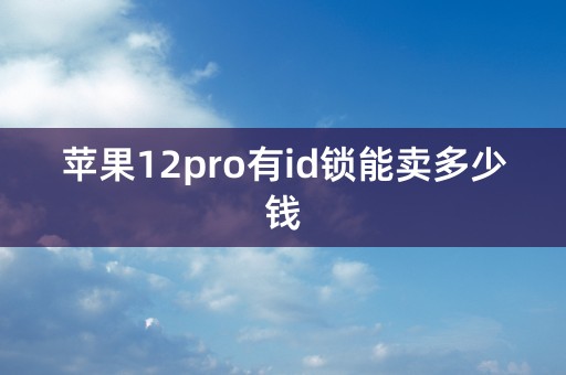 苹果12pro有id锁能卖多少钱