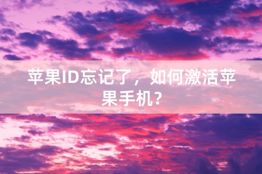 苹果ID忘记了，如何激活苹果手机？