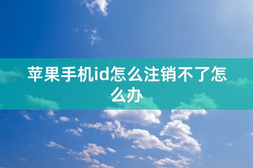 苹果手机id怎么注销不了怎么办