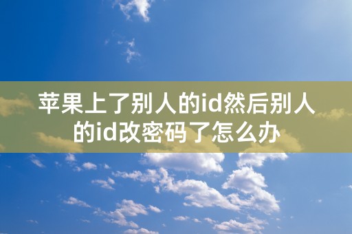 苹果上了别人的id然后别人的id改密码了怎么办