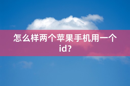 怎么样两个苹果手机用一个id？