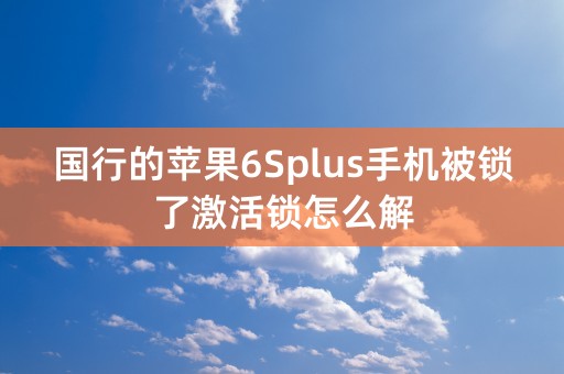 国行的苹果6Splus手机被锁了激活锁怎么解