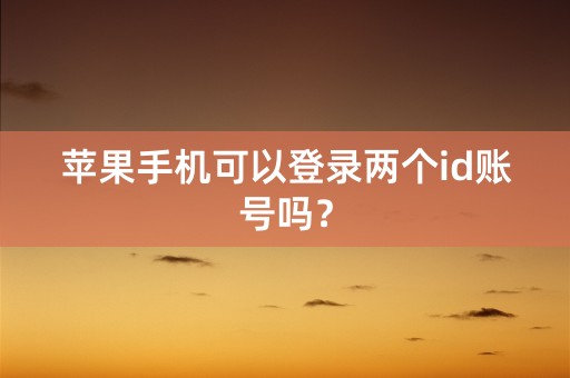 苹果手机可以登录两个id账号吗？