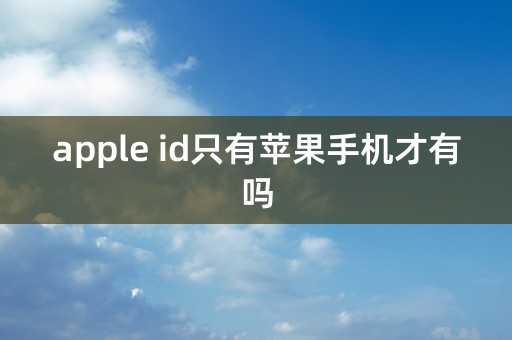 apple id只有苹果手机才有吗