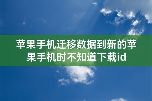 苹果手机迁移数据到新的苹果手机时不知道下载id